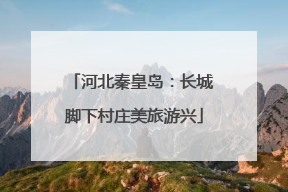 河北秦皇岛：长城脚下村庄美旅游兴