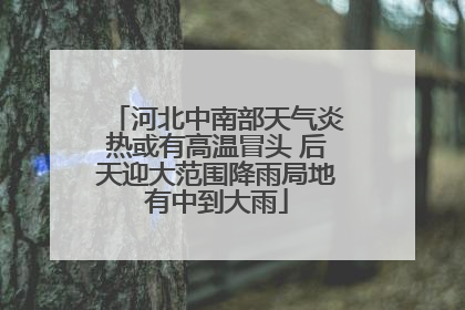 河北中南部天气炎热或有高温冒头 后天迎大范围降雨局地有中到大雨