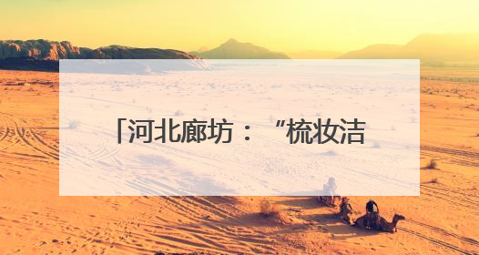 河北廊坊：“梳妆洁面”提升城市颜值