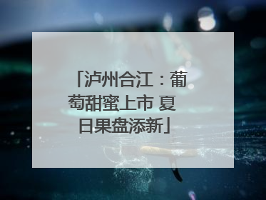 泸州合江：葡萄甜蜜上市 夏日果盘添新