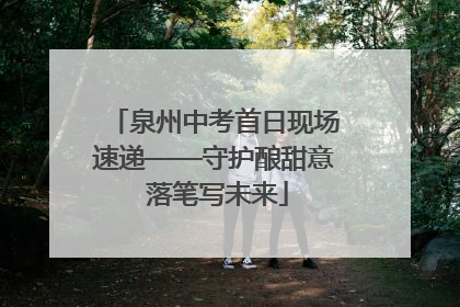 泉州中考首日现场速递——守护酿甜意 落笔写未来