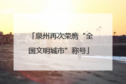 泉州再次荣膺“全国文明城市”称号