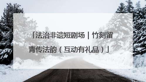法治非遗短剧场｜竹刻留青传法韵（互动有礼品）