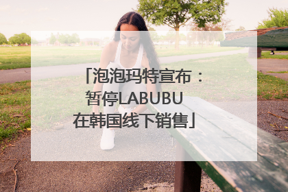泡泡玛特宣布：暂停LABUBU在韩国线下销售
