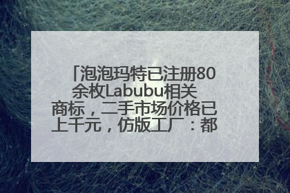 泡泡玛特已注册80余枚Labubu相关商标，二手市场价格已上千元，仿版工厂：都在欠货，根本不够分