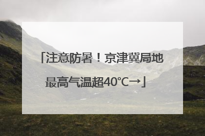 注意防暑！京津冀局地最高气温超40℃→