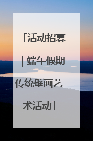 活动招募｜端午假期传统壁画艺术活动