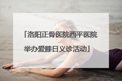 洛阳正骨医院西平医院举办爱膝日义诊活动