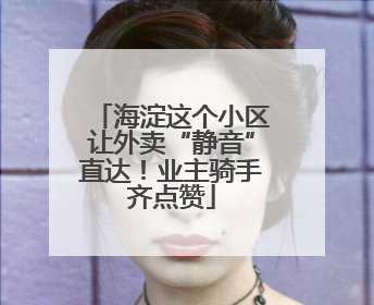 海淀这个小区让外卖“静音”直达！业主骑手齐点赞