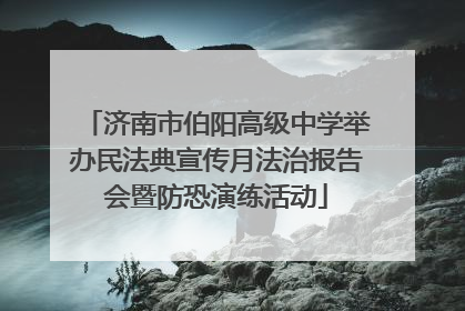 济南市伯阳高级中学举办民法典宣传月法治报告会暨防恐演练活动