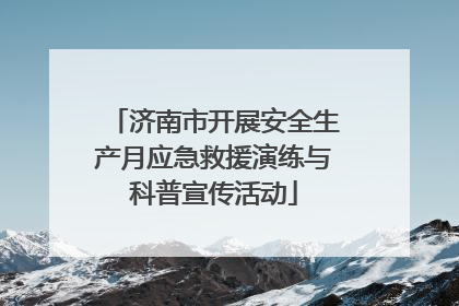济南市开展安全生产月应急救援演练与科普宣传活动
