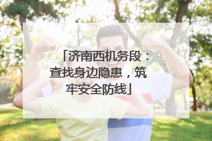 济南西机务段：查找身边隐患，筑牢安全防线