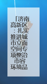 济南高新区：扎实推进城市立面空间专项整治 市容环境品质焕新提升