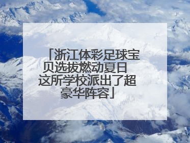 浙江体彩足球宝贝选拔燃动夏日 这所学校派出了超豪华阵容