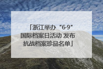 浙江举办“6·9”国际档案日活动 发布抗战档案珍品名单