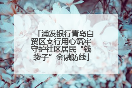 浦发银行青岛自贸区支行用心筑牢守护社区居民“钱袋子”金融防线