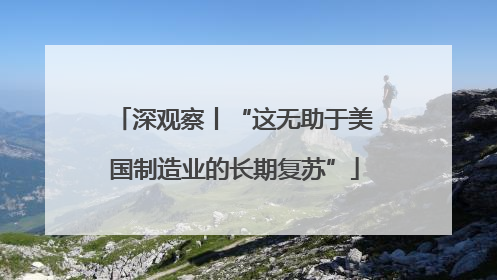 深观察丨“这无助于美国制造业的长期复苏”