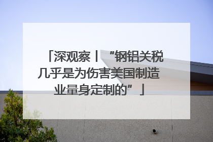 深观察丨“钢铝关税几乎是为伤害美国制造业量身定制的”