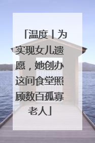 温度丨为实现女儿遗愿，她创办这间食堂照顾数百孤寡老人