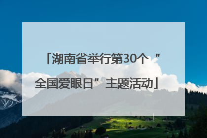 湖南省举行第30个“全国爱眼日”主题活动