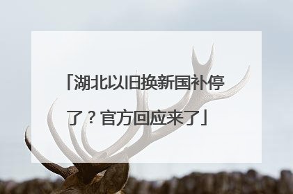 湖北以旧换新国补停了？官方回应来了
