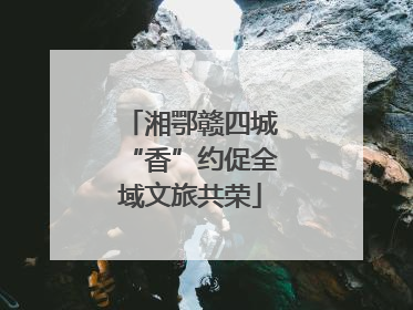湘鄂赣四城“香”约促全域文旅共荣