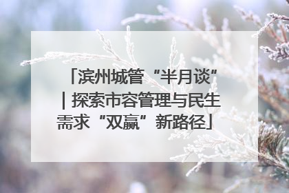 滨州城管“半月谈”｜探索市容管理与民生需求“双赢”新路径