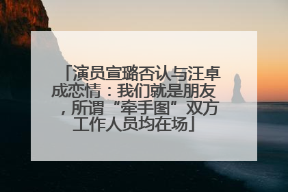 演员宣璐否认与汪卓成恋情：我们就是朋友，所谓“牵手图”双方工作人员均在场