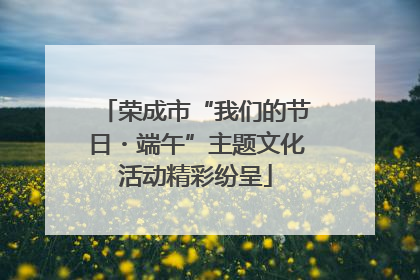荣成市“我们的节日・端午”主题文化活动精彩纷呈