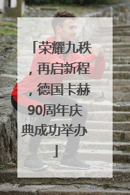 荣耀九秩，再启新程，德国卡赫90周年庆典成功举办