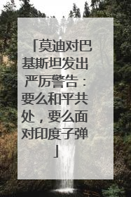 莫迪对巴基斯坦发出严厉警告：要么和平共处，要么面对印度子弹
