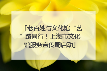 老百姓与文化馆“艺”路同行！上海市文化馆服务宣传周启动