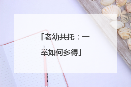 老幼共托：一举如何多得