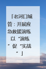 老河口城管：开展应急救援演练 以“演练”促“实战”