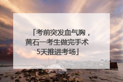 考前突发血气胸，黄石一考生做完手术5天推进考场