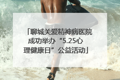 聊城关爱精神病医院成功举办“5.25心理健康日”公益活动