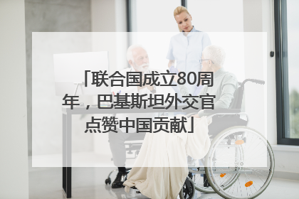 联合国成立80周年，巴基斯坦外交官点赞中国贡献