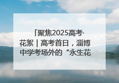 聚焦2025高考·花絮｜高考首日，淄博中学考场外的“永生花”传递温暖与祝福