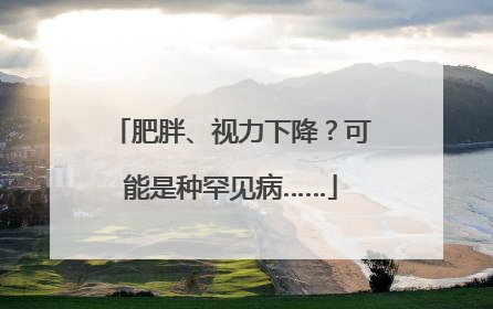 肥胖、视力下降？可能是种罕见病……