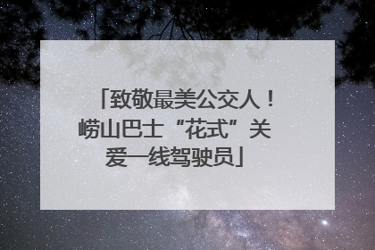 致敬最美公交人！崂山巴士“花式”关爱一线驾驶员