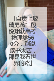 自贡“玻璃男孩”殷悦翔获高考物理类560分：别说读书太苦，那是我看世界的路
