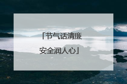 节气话清廉 安全润人心