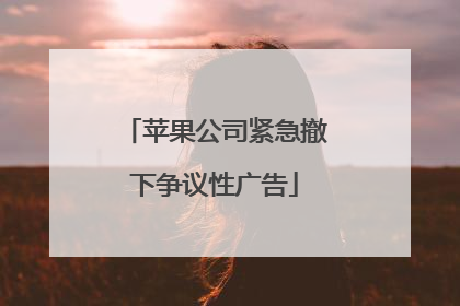 苹果公司紧急撤下争议性广告