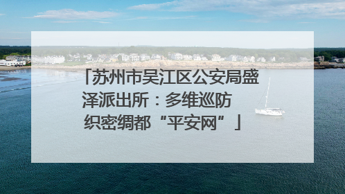 苏州市吴江区公安局盛泽派出所：多维巡防  织密绸都“平安网”
