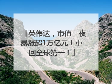 英伟达，市值一夜暴涨超1万亿元！重回全球第一！