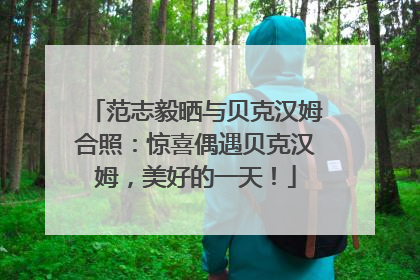范志毅晒与贝克汉姆合照：惊喜偶遇贝克汉姆，美好的一天！