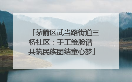 茅箭区武当路街道三桥社区：手工绘脸谱 共筑民族团结童心梦