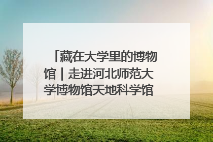 藏在大学里的博物馆｜走进河北师范大学博物馆天地科学馆：在校园里赴一场“宇宙之约”