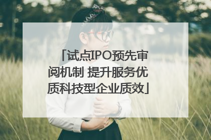 试点IPO预先审阅机制 提升服务优质科技型企业质效