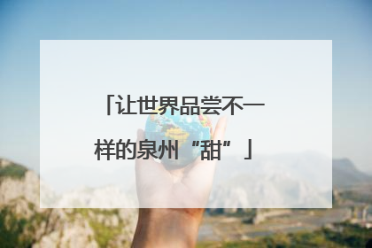 让世界品尝不一样的泉州“甜”
